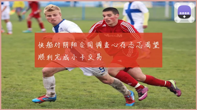 快船对阴阳合同调查心存忐忑渴望顺利完成小卡交易